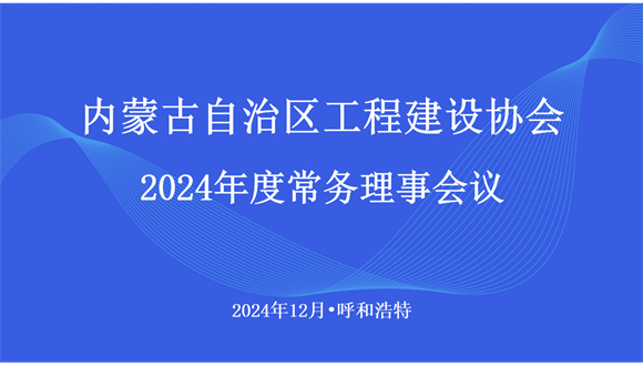 内蒙古自治区工程建设协会召开2024年度常务理事会议